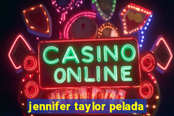 jennifer taylor pelada